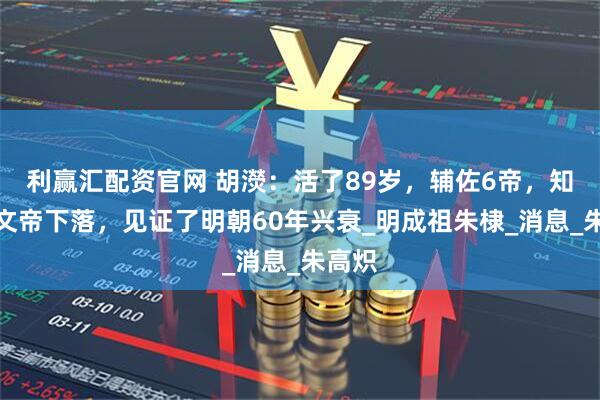 利赢汇配资官网 胡濙：活了89岁，辅佐6帝，知道建文帝下落，见证了明朝60年兴衰_明成祖朱棣_消息_朱高炽
