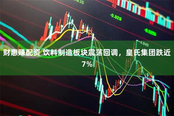 财惠赚配资 饮料制造板块震荡回调，皇氏集团跌近7%