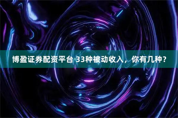 博盈证券配资平台 33种被动收入，你有几种？