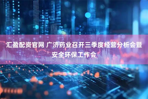 汇盈配资官网 广济药业召开三季度经营分析会暨安全环保工作会