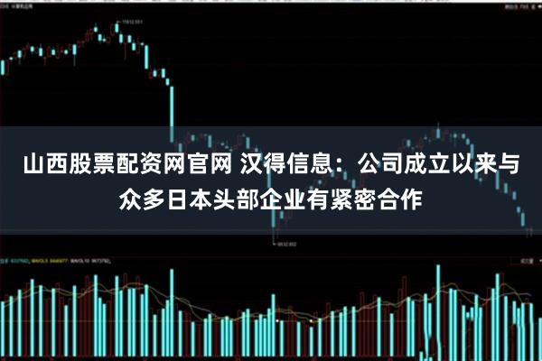 山西股票配资网官网 汉得信息：公司成立以来与众多日本头部企业有紧密合作