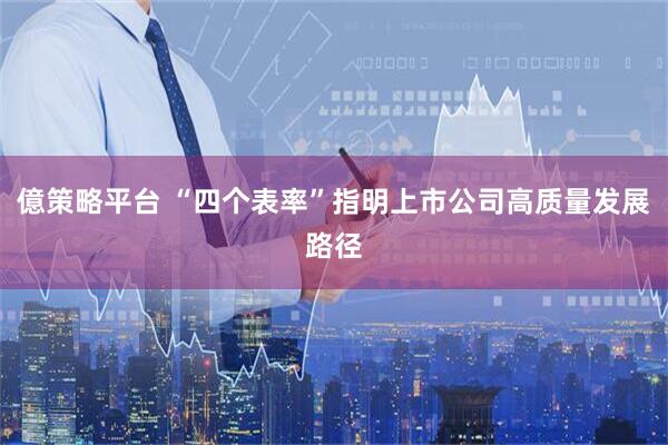 億策略平台 “四个表率”指明上市公司高质量发展路径