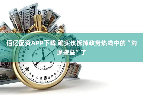 佰亿配资APP下载 确实该拆掉政务热线中的“沟通壁垒”了