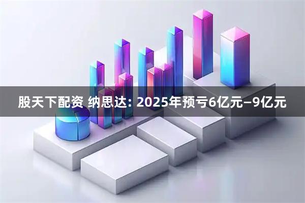 股天下配资 纳思达: 2025年预亏6亿元—9亿元