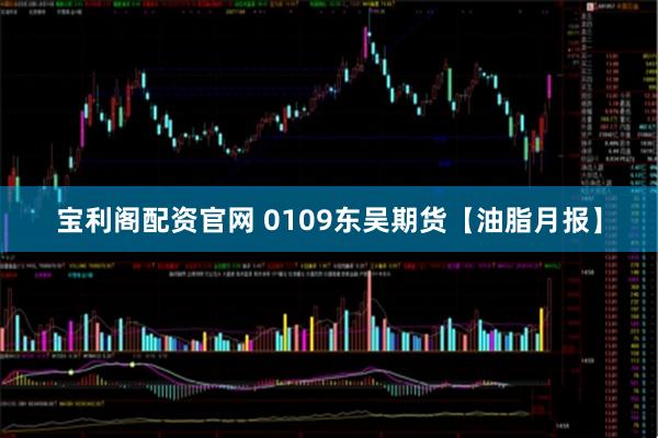 宝利阁配资官网 0109东吴期货【油脂月报】