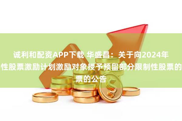 诚利和配资APP下载 华盛昌：关于向2024年限制性股票激励计划激励对象授予预留部分限制性股票的公告