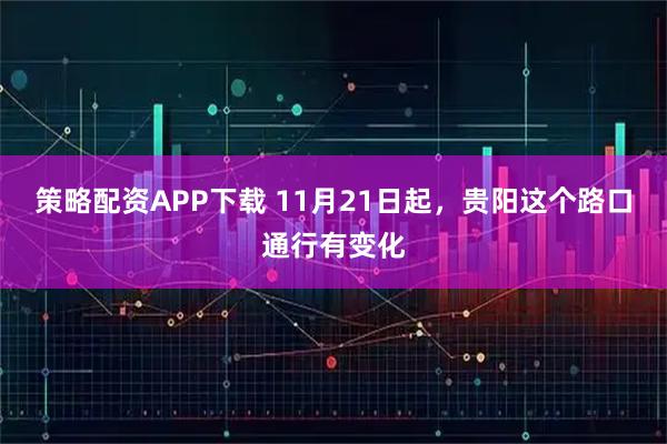 策略配资APP下载 11月21日起，贵阳这个路口通行有变化