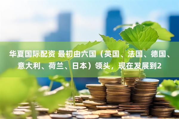 华夏国际配资 最初由六国（英国、法国、德国、意大利、荷兰、日本）领头，现在发展到2