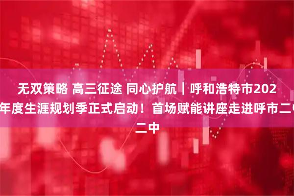 无双策略 高三征途 同心护航｜呼和浩特市2026年度生涯规划季正式启动！首场赋能讲座走进呼市二中